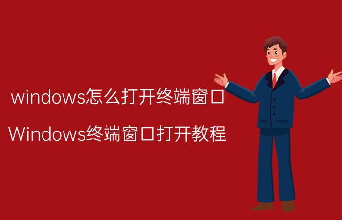 windows怎么打开终端窗口 Windows终端窗口打开教程